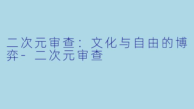 二次元审查：文化与自由的博弈-二次元审查