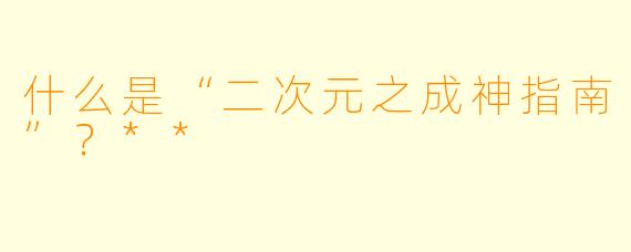 什么是“二次元之成神指南”？**