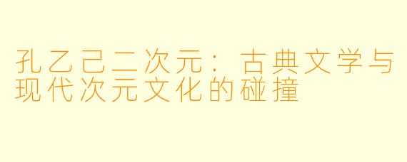 孔乙己二次元：古典文学与现代次元文化的碰撞