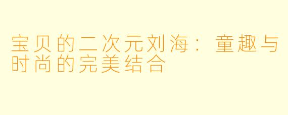 宝贝的二次元刘海:童趣与时尚的完美结合