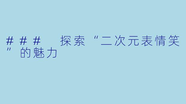 ### 探索“二次元表情笑”的魅力
