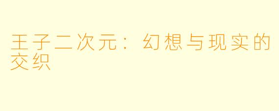 王子二次元:幻想与现实的交织