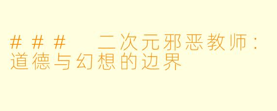 ### 二次元邪恶教师：道德与幻想的边界