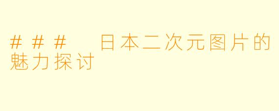 ### 日本二次元图片的魅力探讨