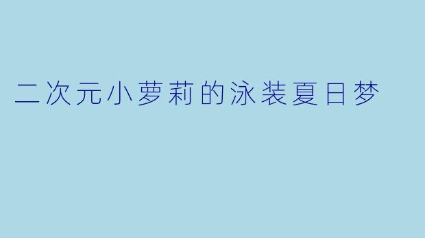 二次元小萝莉的泳装夏日梦