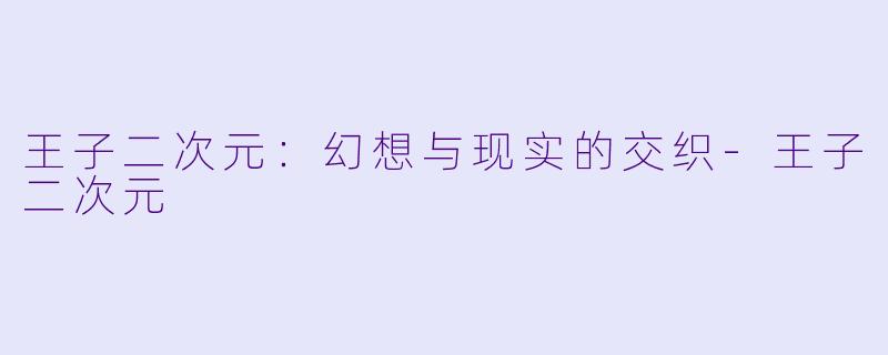 王子二次元：幻想与现实的交织-王子二次元