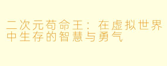 二次元苟命王：在虚拟世界中生存的智慧与勇气