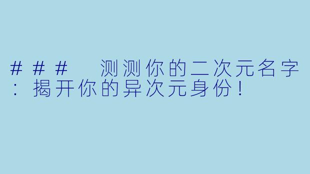### 测测你的二次元名字：揭开你的异次元身份！