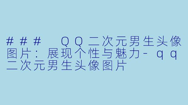 ### QQ二次元男生头像图片：展现个性与魅力