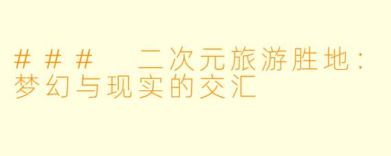 ### 二次元旅游胜地：梦幻与现实的交汇