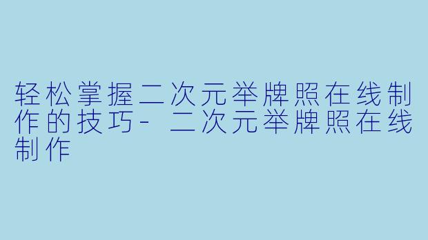 轻松掌握二次元举牌照在线制作的技巧-二次元举牌照在线制作