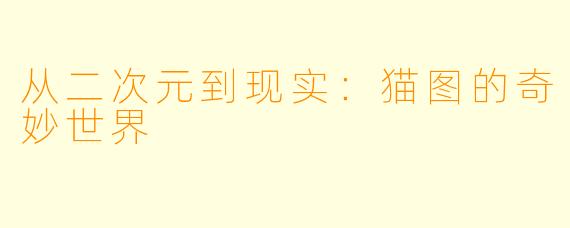 从二次元到现实：猫图的奇妙世界
