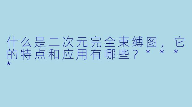 什么是二次元完全束缚图,它的特点和应用有哪些?****