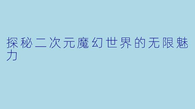 探秘二次元魔幻世界的无限魅力