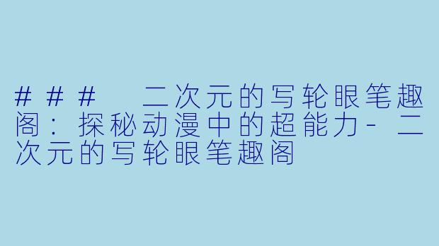 ### 二次元的写轮眼笔趣阁：探秘动漫中的超能力-二次元的写轮眼笔趣阁