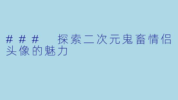 ### 探索二次元鬼畜情侣头像的魅力