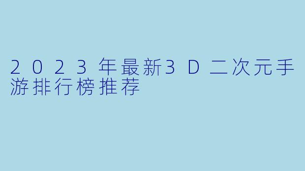 2023年最新3D二次元手游排行榜推荐