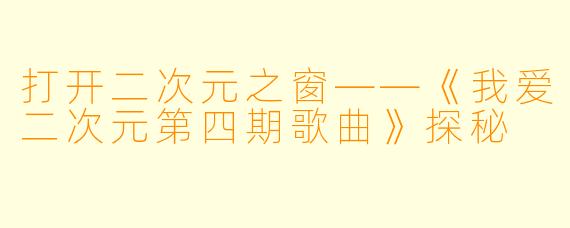 打开二次元之窗——《我爱二次元第四期歌曲》探秘