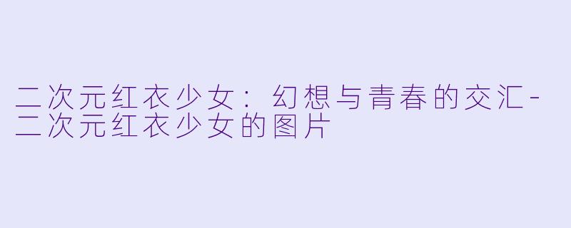 二次元红衣少女：幻想与青春的交汇-二次元红衣少女的图片