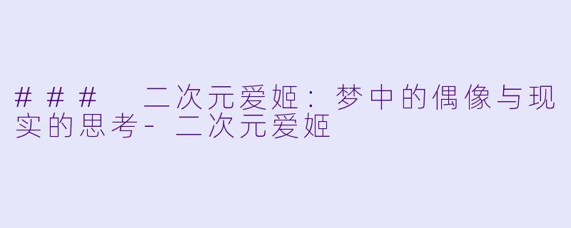 ### 二次元爱姬：梦中的偶像与现实的思考-二次元爱姬