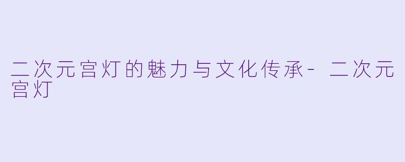二次元宫灯的魅力与文化传承