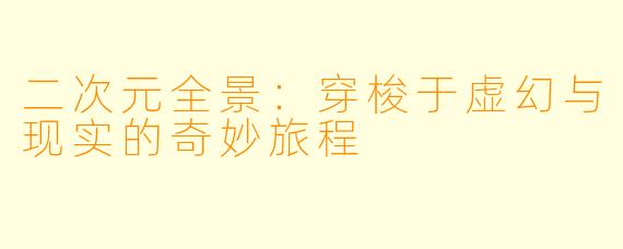 二次元全景：穿梭于虚幻与现实的奇妙旅程