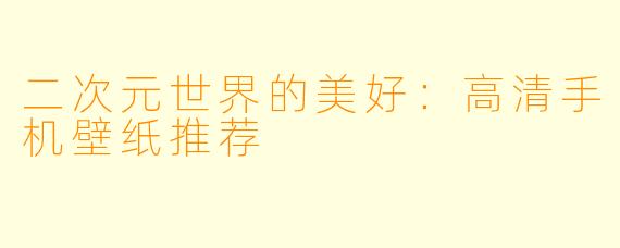 二次元世界的美好：高清手机壁纸推荐