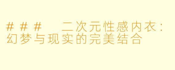 ### 二次元性感内衣：幻梦与现实的完美结合