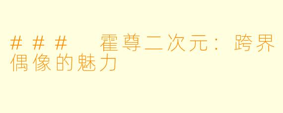 ### 霍尊二次元：跨界偶像的魅力