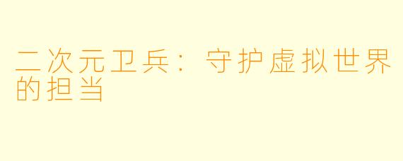 二次元卫兵：守护虚拟世界的担当