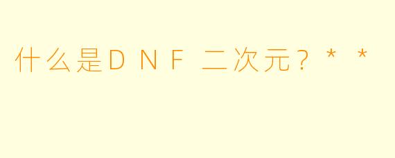 什么是DNF二次元？**