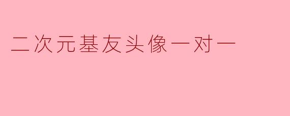 什么是“二次元基友头像一对一”?****