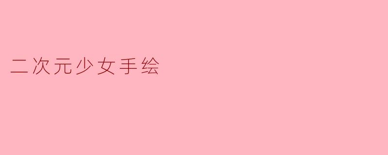 ### 探索二次元少女手绘的魅力