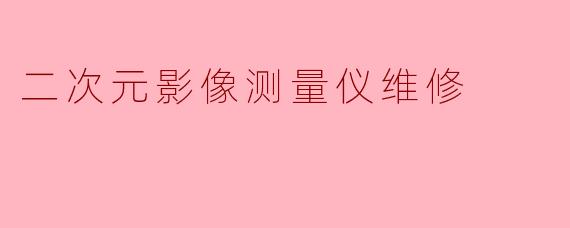 二次元影像测量仪维修