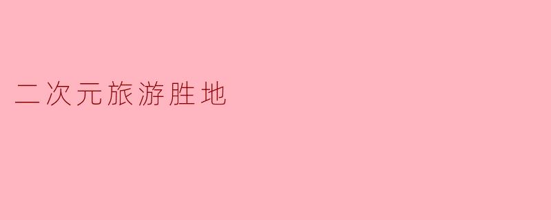 二次元旅游胜地