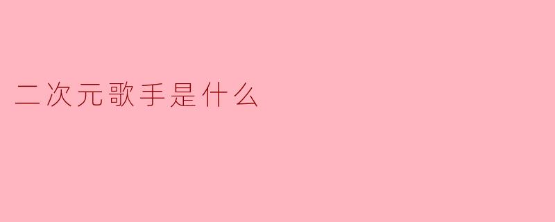 二次元歌手是什么
