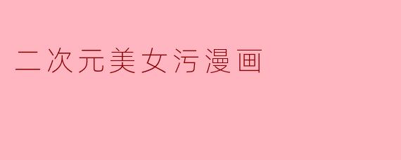 二次元美女污漫画