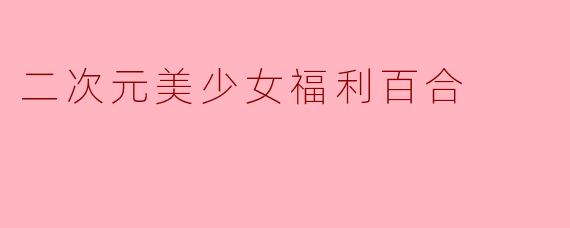 二次元美少女福利百合