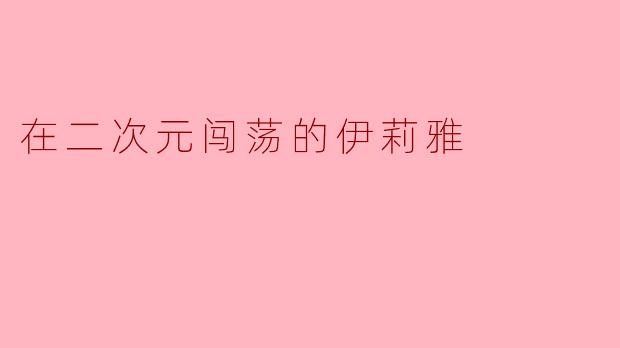 在二次元闯荡的伊莉雅