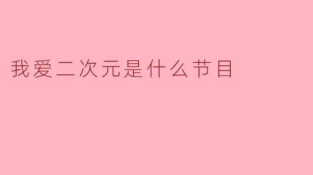 我爱二次元是什么节目