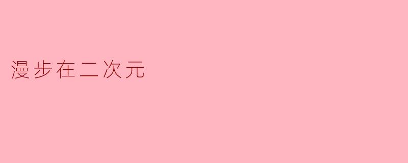 漫步在二次元的奇幻世界