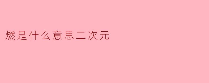 燃是什么意思二次元
