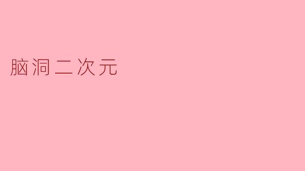 脑洞二次元：创意无限的奇幻世界