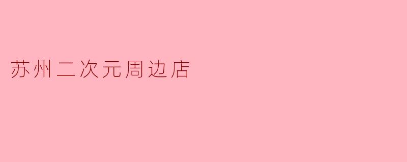 苏州二次元周边店