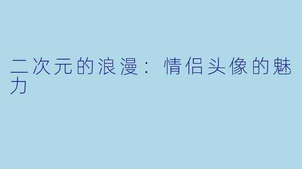 二次元的浪漫：情侣头像的魅力