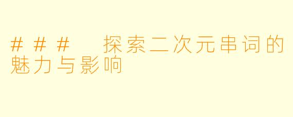 ### 探索二次元串词的魅力与影响