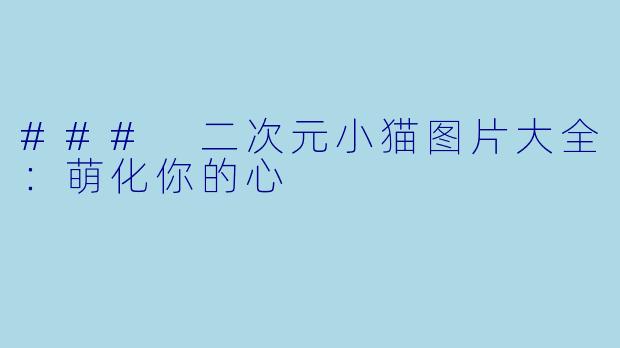 ### 二次元小猫图片大全：萌化你的心