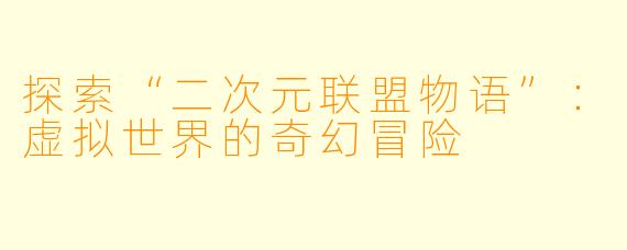 探索“二次元联盟物语”：虚拟世界的奇幻冒险