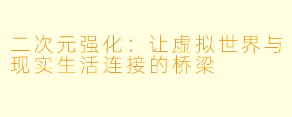 二次元强化：让虚拟世界与现实生活连接的桥梁