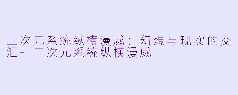 二次元系统纵横漫威：幻想与现实的交汇-二次元系统纵横漫威